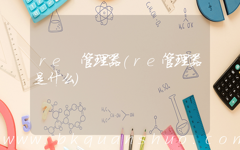 re 管理器(re管理器是什么)
